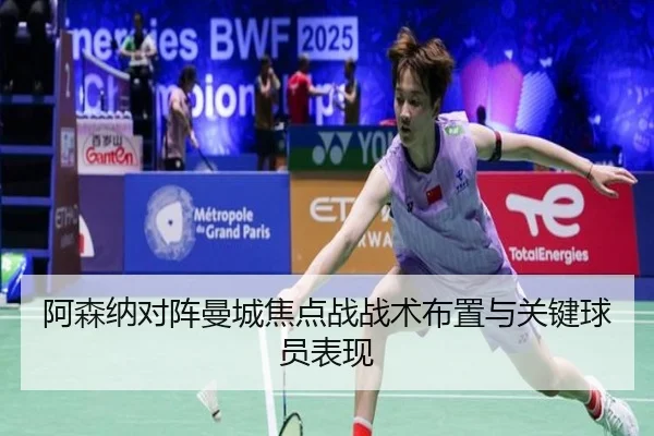 阿森纳对阵曼城焦点战战术布置与关键球员表现 - jnsports
